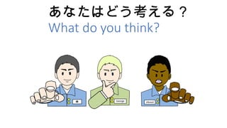 あなたはどう考える？
What do you think?
 