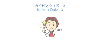 ヨシ！
カイゼン クイズ ３
Kaizen Quiz ３
 