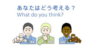あなたはどう考える？
What do you think?
 