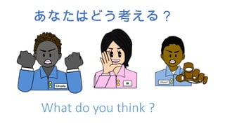 あなたはどう考える？
What do you think ?
 