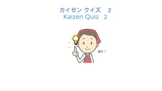 ヨシ！
カイゼン クイズ ２
Kaizen Quiz ２
 