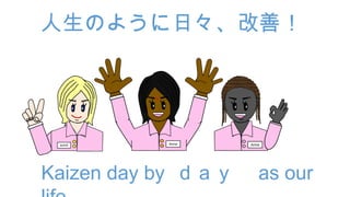 人生のように日々、改善！
Kaizen day by ｄａｙ as our
 