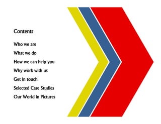 Contents

Who we are
What we do
How we can help you
Why work with us
Get in touch
Selected Case Studies
Our World in Pictures
 
