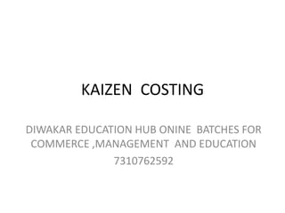 KAIZEN COSTING
DIWAKAR EDUCATION HUB ONINE BATCHES FOR
COMMERCE ,MANAGEMENT AND EDUCATION
7310762592
 