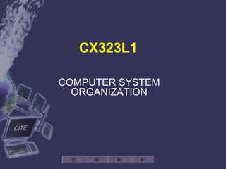 CX323L1
COMPUTER SYSTEM
ORGANIZATION
 