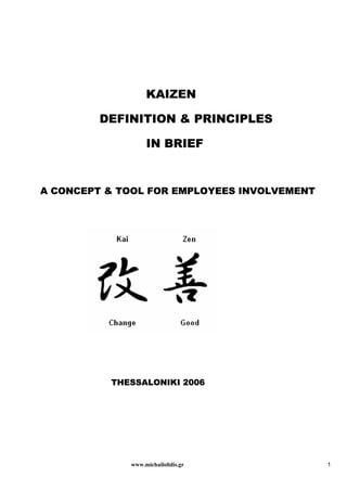 KAIZEN
DEFINITION & PRINCIPLES
IN BRIEF

A CONCEPT & TOOL FOR EMPLOYEES INVOLVEMENT

THESSALONIKI 2006

www.michailolidis.gr

1

 