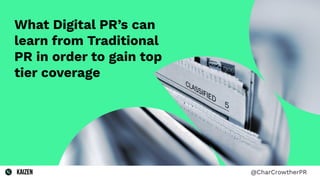 What Digital PR’s can
learn from Traditional
PR in order to gain top
tier coverage
@CharCrowtherPR
 