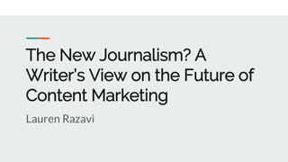 The New Journalism? A
Writer’s View on the Future of
Content Marketing
Lauren Razavi
 