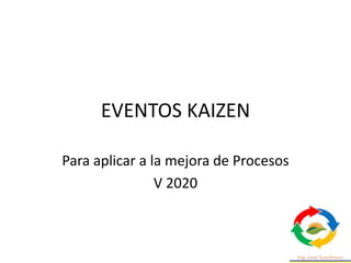 EVENTOS KAIZEN
Para aplicar a la mejora de Procesos
V 2020
 