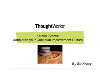 Kaizen Events:
Jump-start your Continual Improvement Culture




                                      Created by Ed Kraay, ThoughtWorks

                                      By Ed Kraay
                                      B
 