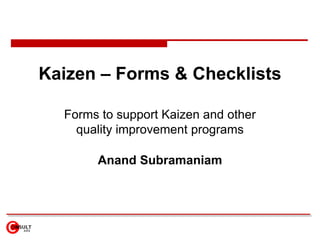 Kaizen – Forms & Checklists Forms to support Kaizen and other quality improvement programs Anand Subramaniam 