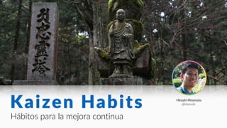 Hiroshi Hiromoto
@hhiroshi
Hábitos para la mejora continua
Kaizen Habits
 