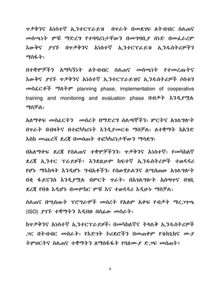 9
ጥቃቅንና አነስተኛ ኢንተርፕራይዝ በጥራት በመዯገፍ ሇትብብር ስሌጠና
መስጫነት ምቹ ማዴረግ የተባባሪነታቸውን በመግባቢያ ሰነዴ በመፈራረም
እውቅና ያገኙ በጥቃቅንና አነስተኛ ኢንተርፕራይዝ ኢንደስትሪዎችን
ማስፋት፣
በተቋሞቻችን አማካኝነት ሇትብብር ስሌጠና መስጫነት የተመረጡትና
እውቅና ያገኙ ጥቃቅንና አነስተኛ ኢንተርፕራይዝና ኢንደስትሪዎች ሶስቱን
መስፈርቶች ማሇትም planning phase, implementation of cooperative
training and monitoring and evaluation phase በብቃት እንዱያሟለ
ማስቻሌ፣
አሇማቀፍ መስፈርትን መሰረት በማዴረግ ሰሌጣኞችን፣ ምርትና አገሌግልት
በጥራት በብዛትና በተፎካካሪነት እንዱያመርቱ ማስቻሌ፣ ሇተቋማት ከአንዴ
እስከ መጨረሻ ዯረጃ በመስጠት ተፎካካሪነታቸውን ማሳዯግ፣
በአሇማቀፍ ዯረጃ የስሌጠና ተቋሞቻችንን፣ ጥቃቅንና አነስተኛ፣ የመካከሇኛ
ዯረጃ ኢንተር ፕራይዞች፤ እንዯዚሁም ከፍተኛ ኢንደስትሪዎች ተወዲዲሪ
የሆኑ ማእከሊት እንዱሆኑ ግብአቶችን፣ የሰውሃይሌንና ሇሚሰጠው አገሌግልት
በቂ ፋይናንስ እንዱያሟለ በምርት ጥራት፣ በአገሌግልት አሰጣጥና በገቢ
ዯረጃ የበቁ እዱሆኑ በመምከር ምቹ እና ተወዲዲሪ እዱሁኑ ማስቻሌ፣
ስሌጠና በሚሰጡት ፕሮግራሞች መሰረት የአሇም አቀፍ የብቃት ማረጋገጫ
(ISO) ያገኙ ተቋማትን እዱበዙ በሰፊው መስራት፣
ከጥቃቅንና አነስተኛ ኢንተርፕራይዞች፣ በመካከሇኛና ትሊሌቅ ኢንደስትሪዎች
ጋር በትብብር መስራት፣ የእዴገት ኮሪዯሮችን በመጠቀም የቴክኒክና ሙያ
ትምህርትና ስሌጠና ተቋማትን ሇማስፋፋት የባሇሙያ ዴጋፍ መስጠት፤
 