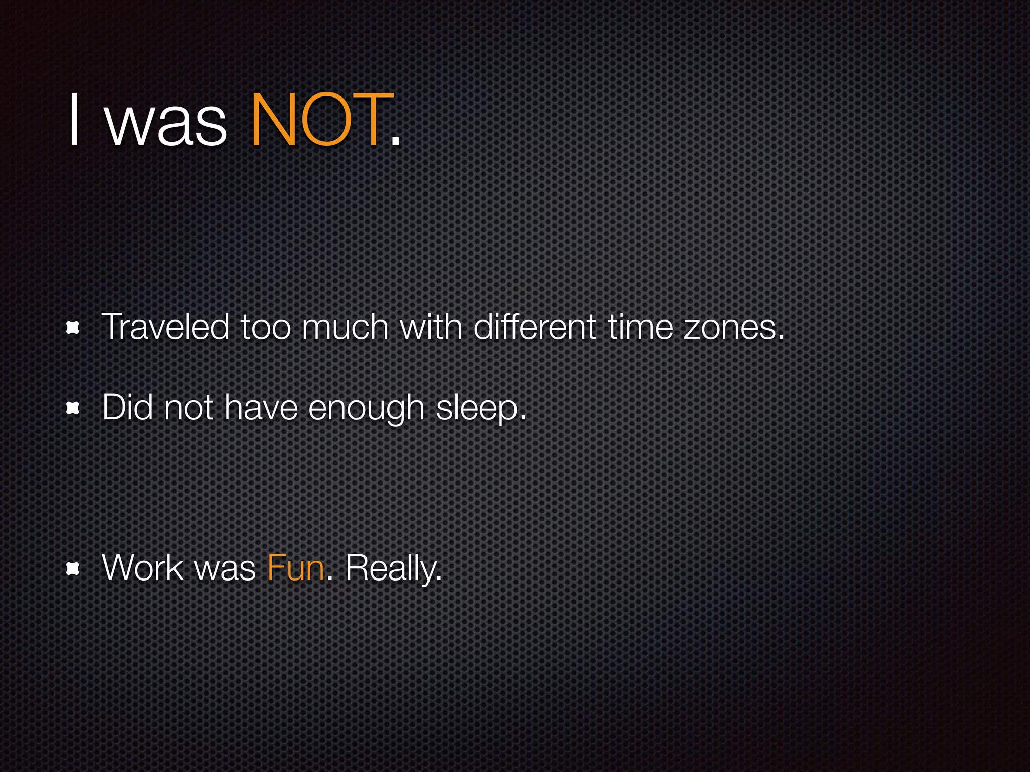 I was NOT.
Traveled too much with different time zones.
Did not have enough sleep.
Work was Fun. Really.
 