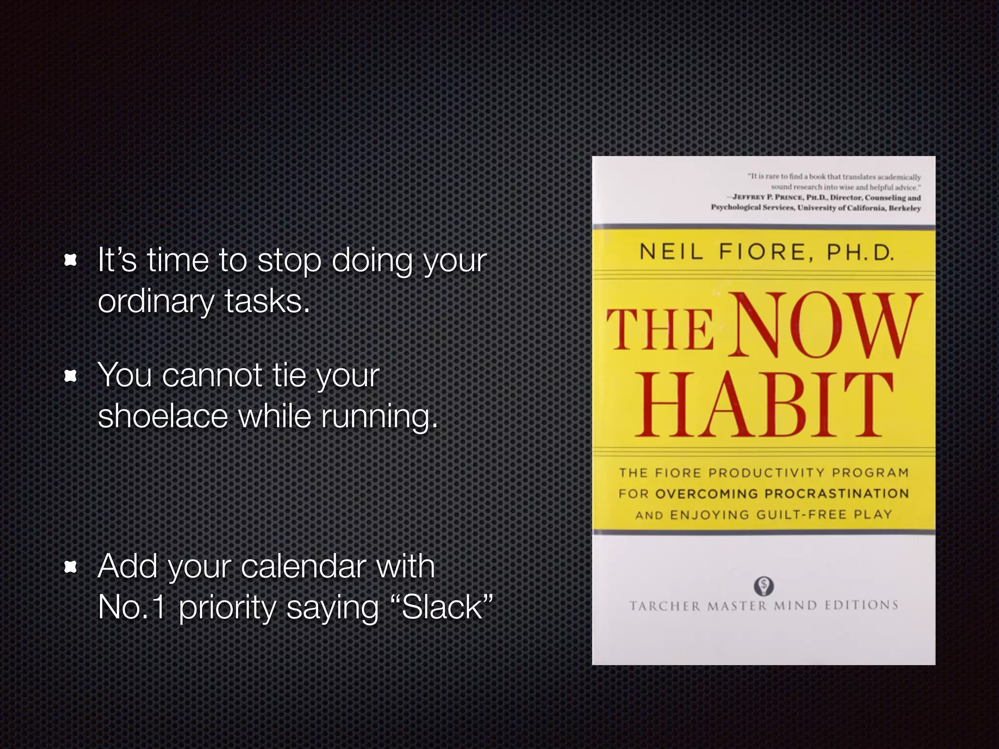It’s time to stop doing your
ordinary tasks.
You cannot tie your
shoelace while running.
Add your calendar with
No.1 priority saying “Slack”
 