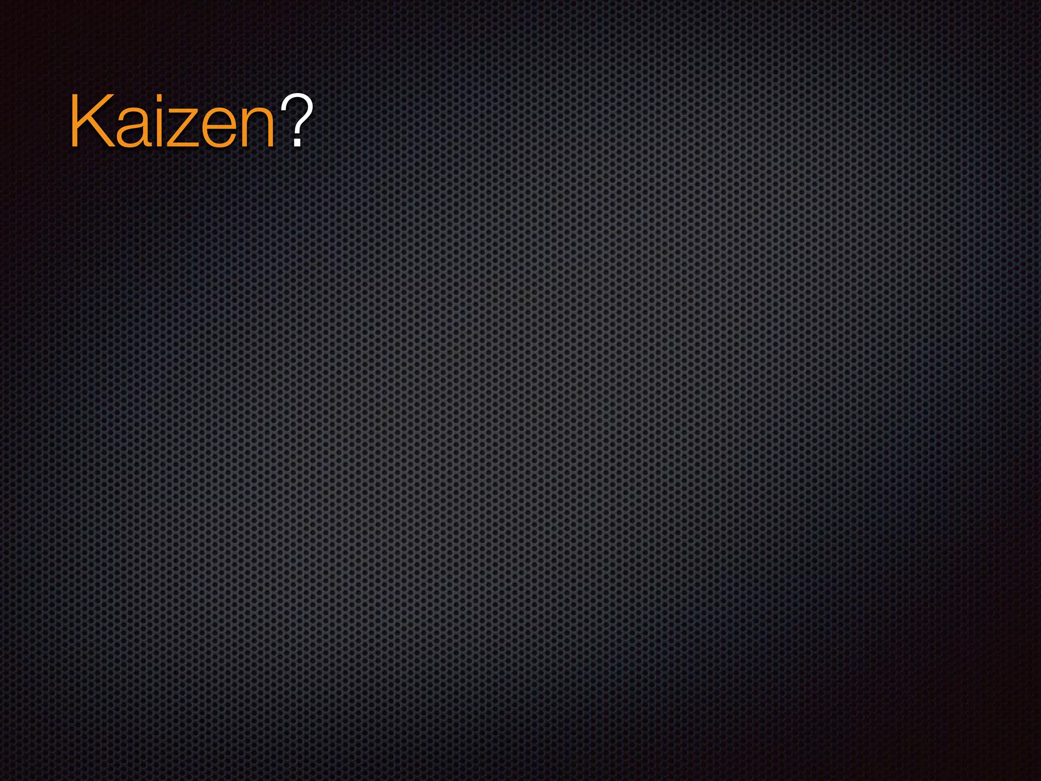 Kaizen?
 