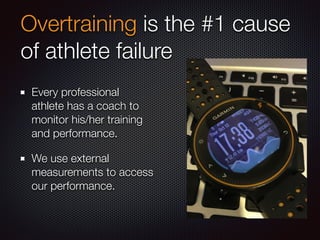 Overtraining is the #1 cause
of athlete failure
Every professional
athlete has a coach to
monitor his/her training
and performance.
We use external
measurements to access
our performance.
 