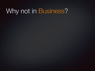 Why not in Business?
 
