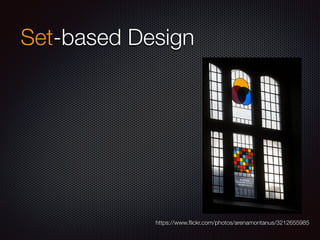 Set-based Design
https://www.ﬂickr.com/photos/arenamontanus/3212655985
 