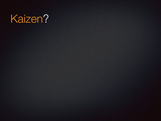 Kaizen?
 