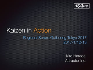 Kaizen in Action
Regional Scrum Gathering Tokyo 2017
2017/1/12-13
Kiro Harada
Attractor Inc.
 
