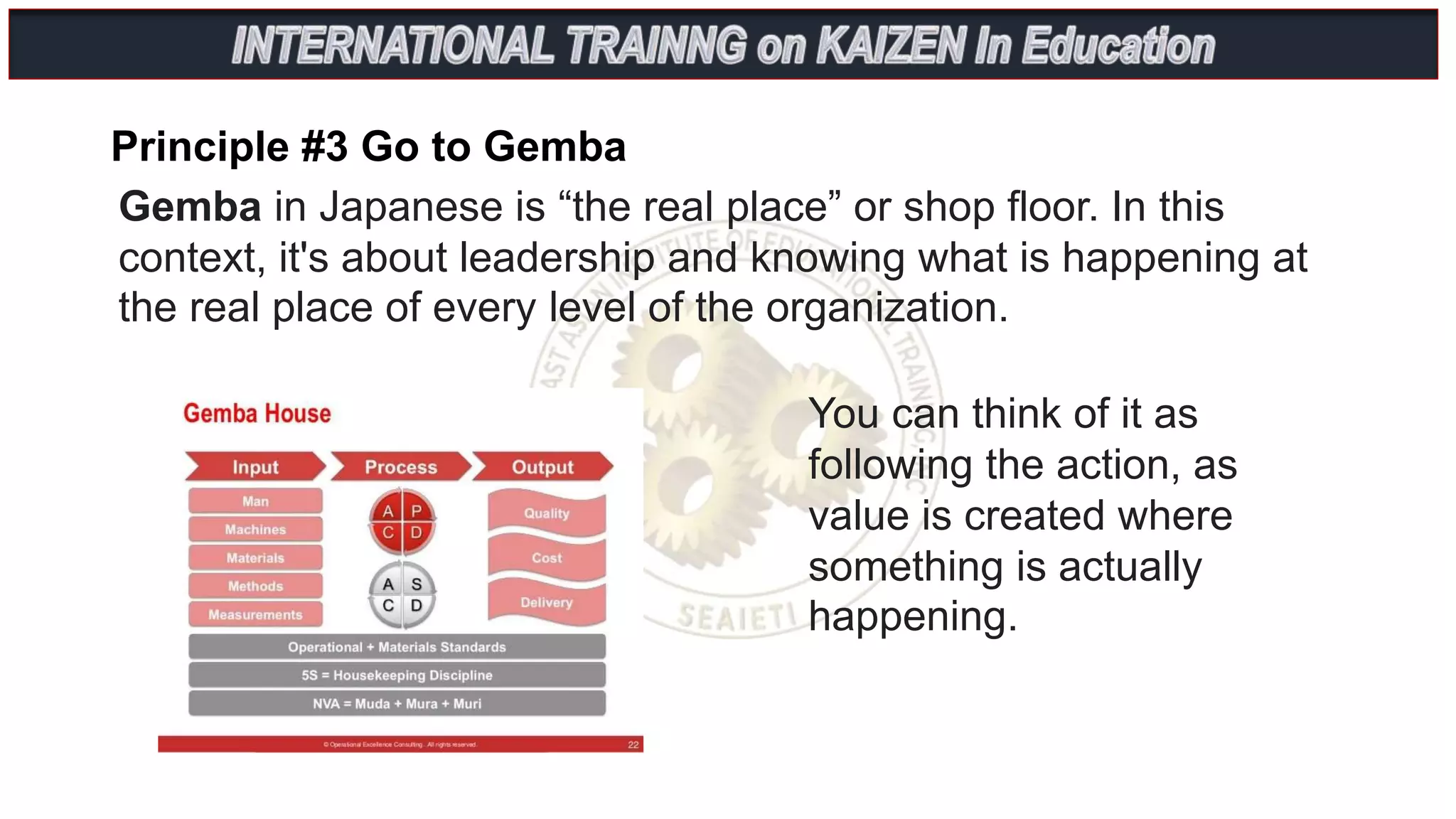 Principle #3 Go to Gemba
You can think of it as
following the action, as
value is created where
something is actually
happening.
Gemba in Japanese is “the real place” or shop floor. In this
context, it's about leadership and knowing what is happening at
the real place of every level of the organization.
 