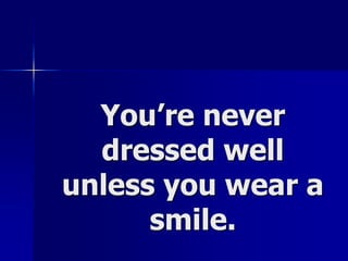 You’re never dressed well unless you wear a smile. 