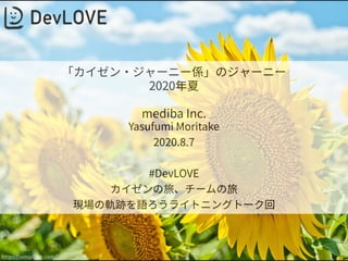 「カイゼン・ジャーニー係」のジャーニー 
2020年夏 
 
mediba Inc.
Yasufumi Moritake 
2020.8.7 
 
#DevLOVE 
カイゼンの旅、チームの旅 
現場の軌跡を語ろうライトニングトーク回
https://unsplash.com/
 