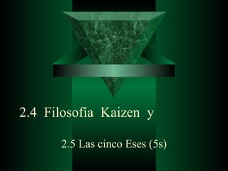 2.4  Filosofía  Kaizen  y 2.5 Las cinco Eses (5s) 