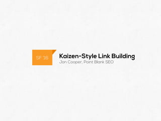 @POINTBLANKSEO
Kaizen-Style Link Building
Jon Cooper, Point Blank SEO
SF ‘16
 
