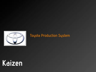 Toyota Production System




Kaizen
 