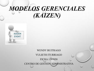 MODELOS GERENCIALES
(KAIZEN)
WENDY BUITRAGO
YULIETH ITURRIAGO
FICHA 1195058
CENTRO DE GESTIÓN ADMINISTRATIVA
 