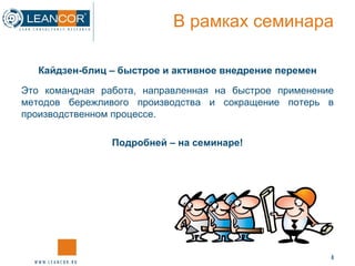 В рамках семинара Кайдзен-блиц – быстрое и активное внедрение перемен Это командная работа, направленная на быстрое применение методов бережливого производства и сокращение потерь в производственном процессе. Подробней – на семинаре! 