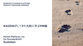 1
KAIZENがしてきた失敗に学ぶPM論
Kaizen Platform, Inc
Co-founder&CEO
Sudoken
BIZREACH X KAIZEN PLATFORM
PRODUCT MANAGER SEMINER
 