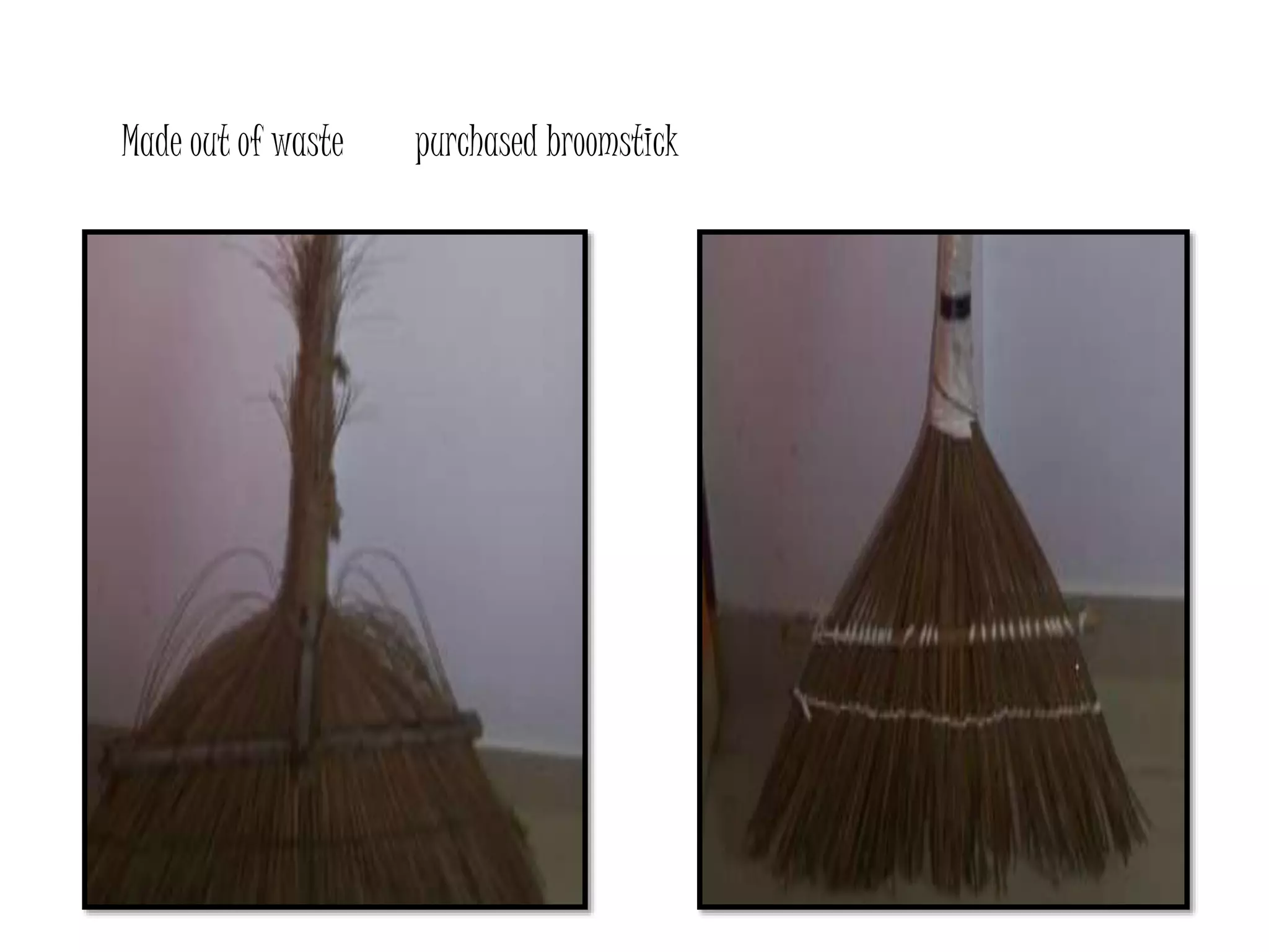 Made out of waste purchased broomstick
 