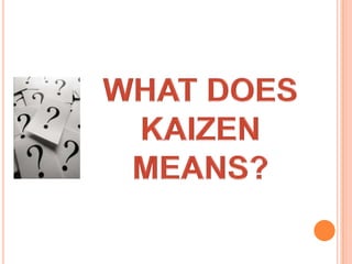 WHAT DOES KAIZEN MEANS?,[object Object]