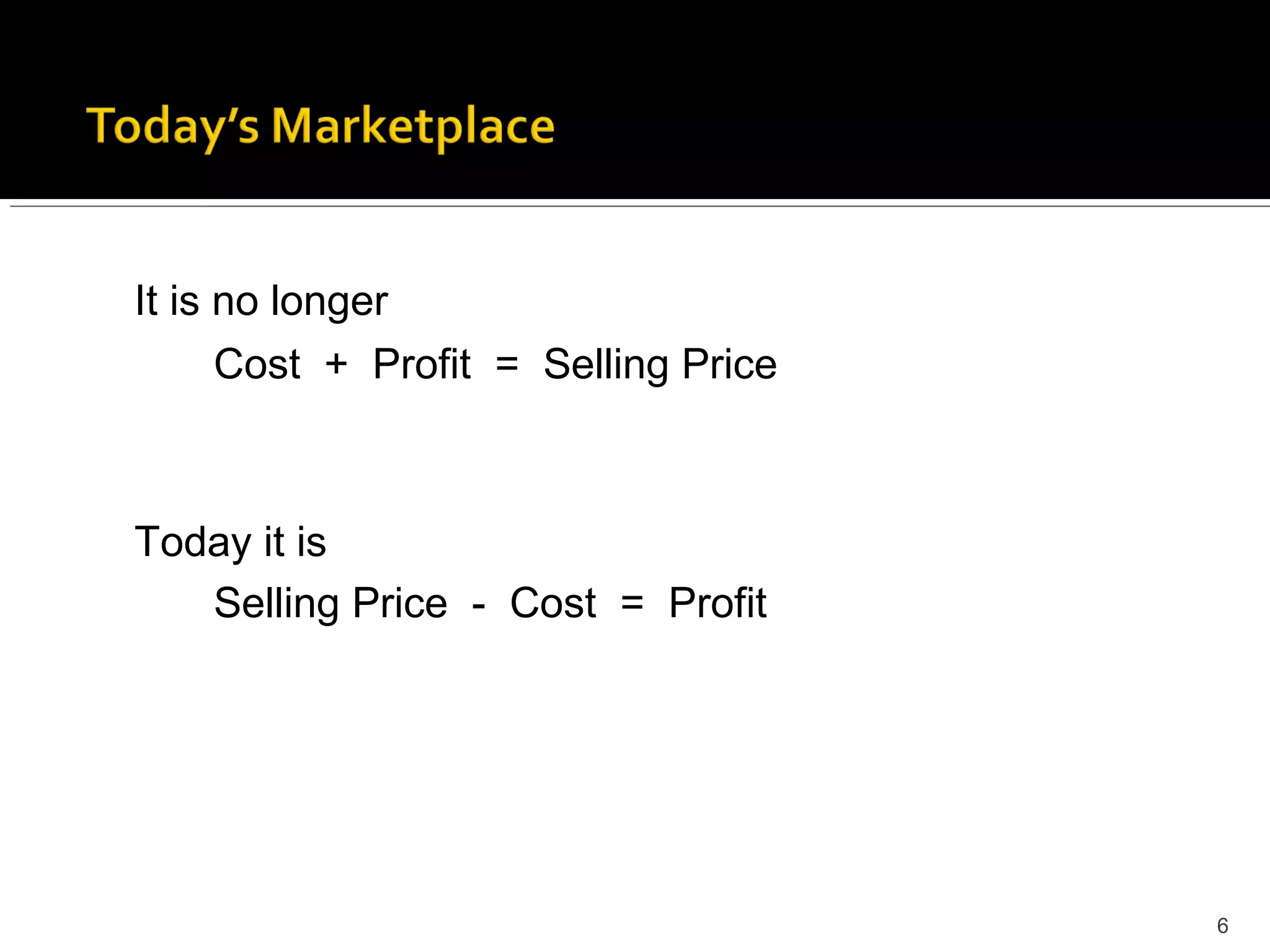 6
It is no longer
Cost + Profit = Selling Price
Today it is
Selling Price - Cost = Profit
 