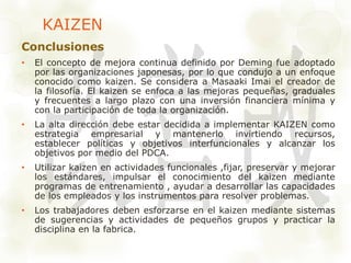 KAIZEN 
Conclusiones 
• El concepto de mejora continua definido por Deming fue adoptado 
por las organizaciones japonesas,...