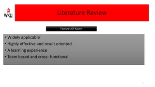 • Widely applicable
• Highly effective and result oriented
• A learning experience
• Team based and cross- functional
Literature Review
Features Of Kaizen
7
 
