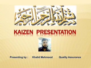 Presenting by : Khalid Mehmood Quality Assurance
KAIZEN PRESENTATION
 