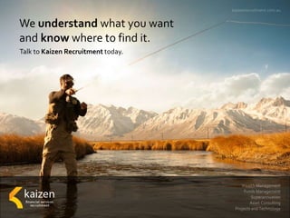 We understand what you want
and know where to find it.
Talk to Kaizen Recruitment today.
 