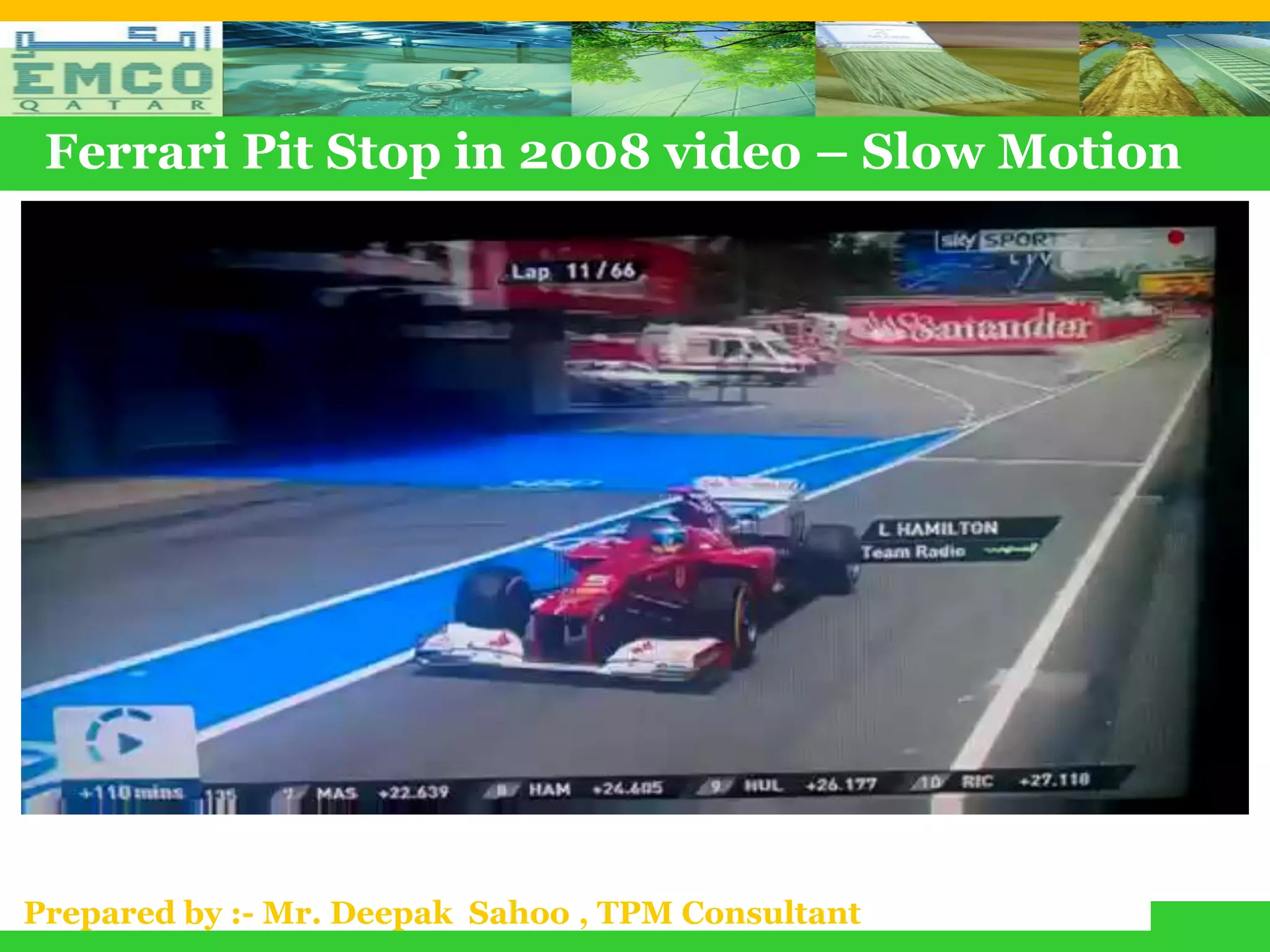 Ferrari Pit Stop in 2008 video – Slow Motion




Prepared by :- Mr. Deepak Sahoo , TPM Consultant
 
