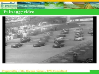 F1 in 1957 video




Prepared by :- Mr. Deepak Sahoo , TPM Consultant
 