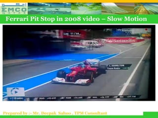 Ferrari Pit Stop in 2008 video – Slow Motion




Prepared by :- Mr. Deepak Sahoo , TPM Consultant
 