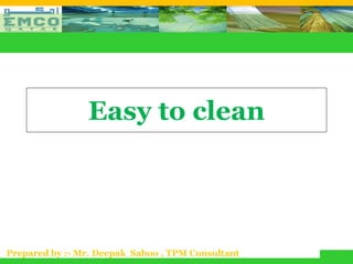 Easy to clean




Prepared by :- Mr. Deepak Sahoo , TPM Consultant
 