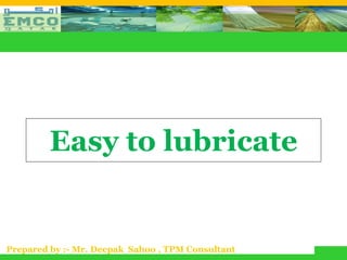 Easy to lubricate


Prepared by :- Mr. Deepak Sahoo , TPM Consultant
 
