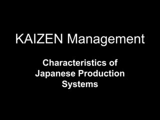 KM 1
KAIZEN Management
Characteristics of
Japanese Production
Systems
By. S.M. JUNAID
 