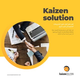 www.kaizensolution.net
‫برشكة‬ ‫التعريف‬ ‫اءة‬‫ر‬‫ق‬ ‫يف‬ ‫ستستثمره‬ ‫الذي‬ ‫الوقت‬ ‫نقدر‬
‫نقدمها‬ ‫التي‬ ‫املتنوعة‬ ‫والخدمات‬ Kaizen Solution
.‫تحتاجه‬ ‫ما‬ ‫كل‬ ‫لدينا‬ ‫تجد‬ ‫أن‬ ‫نتمنى‬ .‫لك‬
‫المشروعات‬ ‫نحول‬ ‫كيف‬‫نعلم‬ ‫نحن‬
.‫الربح‬ ‫فرص‬ ‫إلى‬ ‫المتميزة‬
Kaizen
solution
kaizenSOLUTIONPractical solution
 