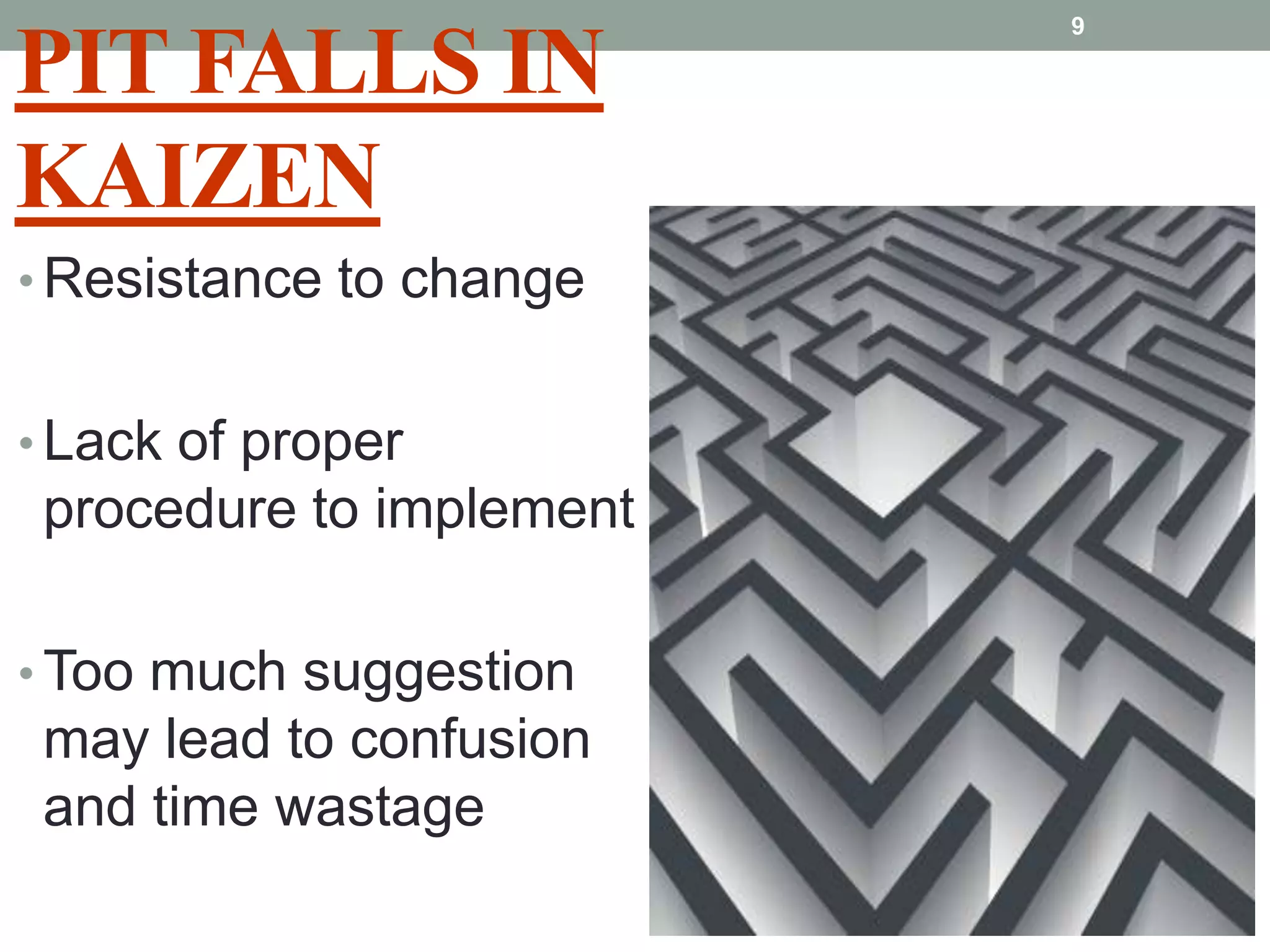 PIT FALLS IN KAIZENResistance to change Lack of proper procedure to implementToo much suggestion may lead to confusion and time wastage9