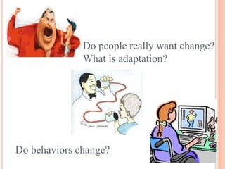Do people really want change?
              What is adaptation?




Do behaviors change?
 